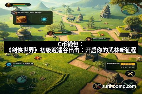 C币钱包：《剑侠世界》初级逍遥谷出击：开启你的武林新征程